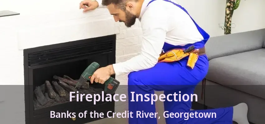 Fireplace Inspection Banks of the Credit River, Georgetown - ON Fireplace Inspection Banks of the Credit River, Georgetown - ON