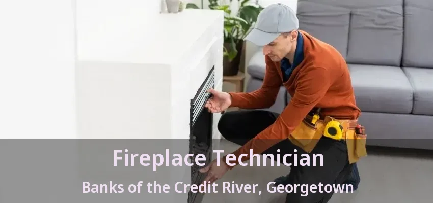 Fireplace Technician Banks of the Credit River, Georgetown - ON Fireplace Technician Banks of the Credit River, Georgetown - ON