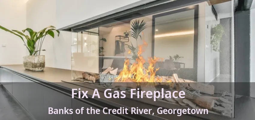 Fix A Gas Fireplace Banks of the Credit River, Georgetown - ON Fix A Gas Fireplace Banks of the Credit River, Georgetown - ON
