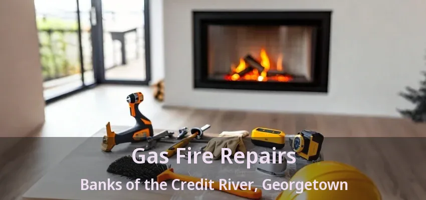 Gas Fire Repairs Banks of the Credit River, Georgetown - ON