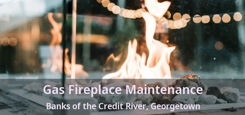Gas Fireplace Maintenance Banks of the Credit River, Georgetown - ON Gas Fireplace Maintenance Banks of the Credit River, Georgetown - ON