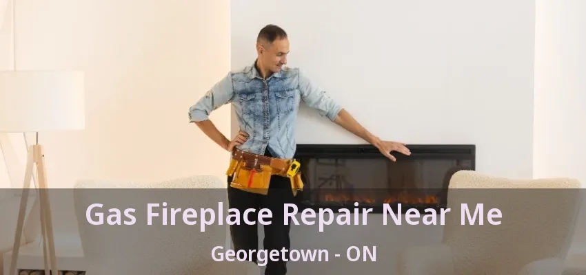 Gas Fireplace Repair Near Me Georgetown - ON Gas Fireplace Repair Near Me Georgetown - ON