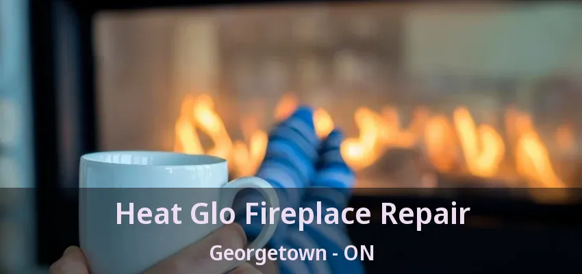 Heat Glo Fireplace Repair Georgetown - ON Heat Glo Fireplace Repair Georgetown - ON