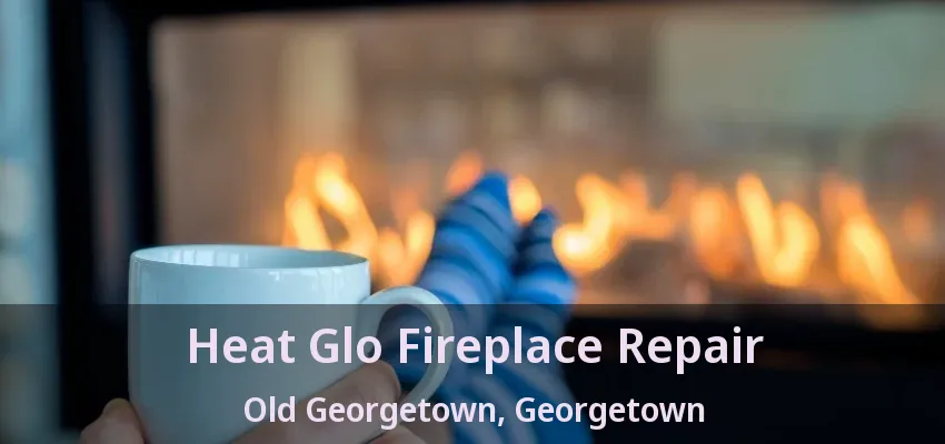 Heat Glo Fireplace Repair Old Georgetown, Georgetown - ON Heat Glo Fireplace Repair Old Georgetown, Georgetown - ON