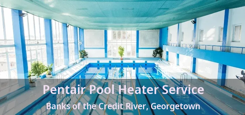 Pentair Pool Heater Service Banks of the Credit River, Georgetown - ON Pentair Pool Heater Service Banks of the Credit River, Georgetown - ON