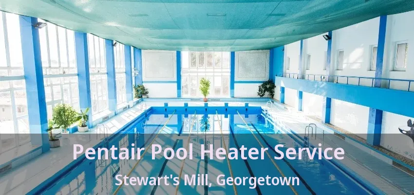 Pentair Pool Heater Service Stewart's Mill, Georgetown - ON Pentair Pool Heater Service Stewart's Mill, Georgetown - ON