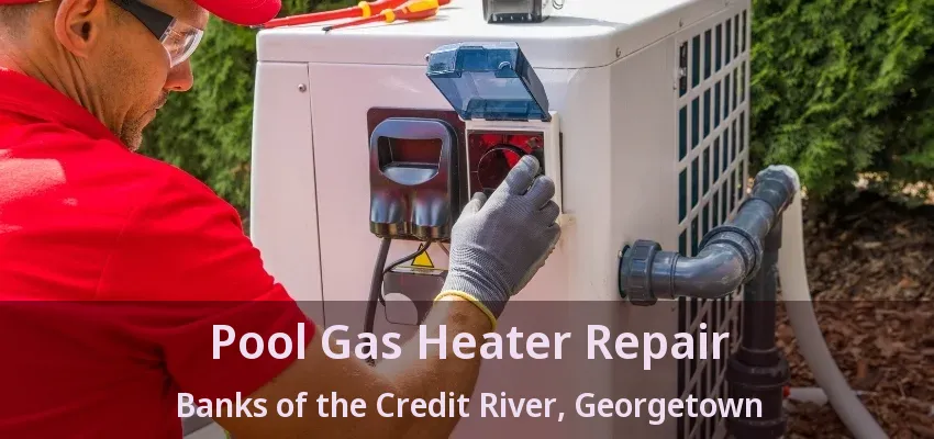 Pool Gas Heater Repair Banks of the Credit River, Georgetown - ON Pool Gas Heater Repair Banks of the Credit River, Georgetown - ON