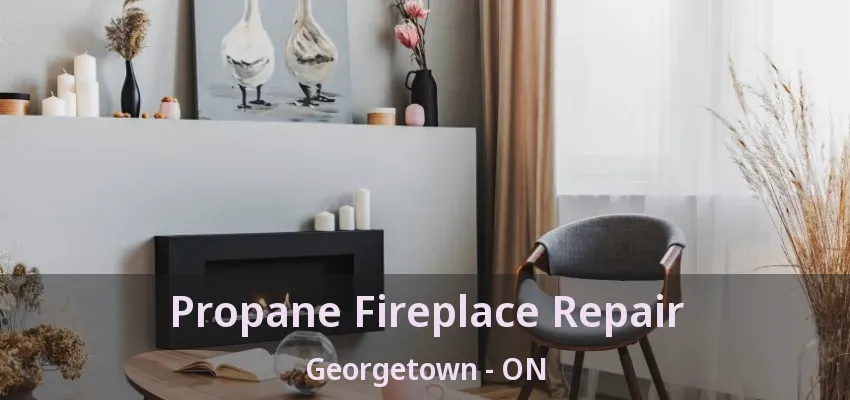 Propane Fireplace Repair Georgetown - ON Propane Fireplace Repair Georgetown - ON