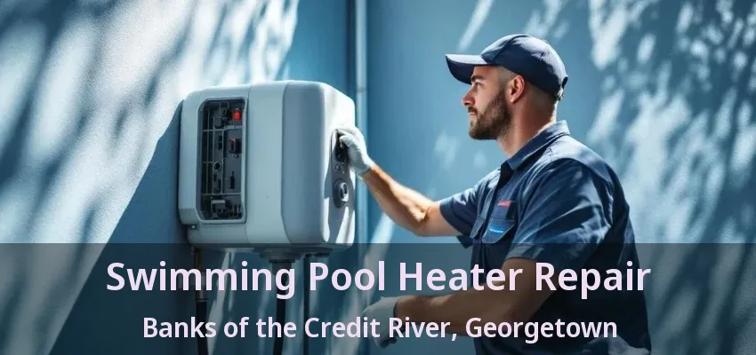 Swimming Pool Heater Repair Banks of the Credit River, Georgetown - ON Swimming Pool Heater Repair Banks of the Credit River, Georgetown - ON