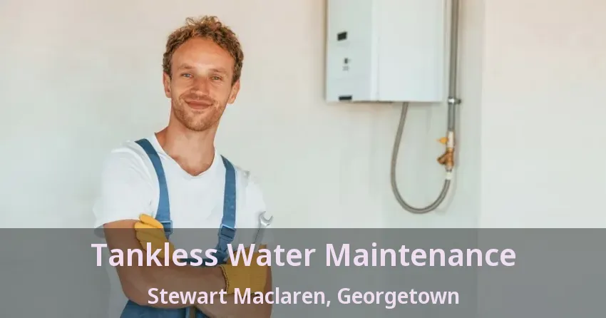 Tankless Water Maintenance Stewart Maclaren, Georgetown - ON Tankless Water Maintenance Stewart Maclaren, Georgetown - ON