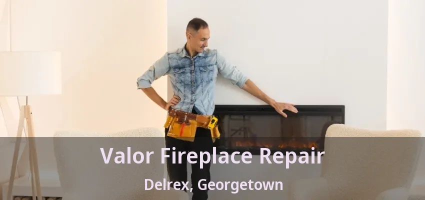 Valor Fireplace Repair Delrex, Georgetown - ON Valor Fireplace Repair Delrex, Georgetown - ON